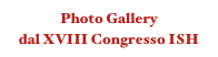 Photo Gallery 
dal XVIII Congresso ISH
