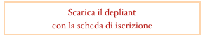 Scarica il depliant 
con la scheda di iscrizione