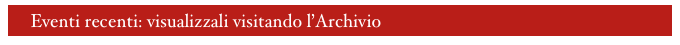      Eventi recenti: visualizzali visitando lArchivio