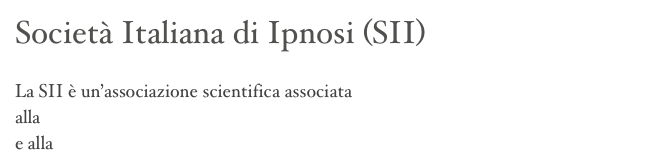 Società Italiana di Ipnosi (SII)

La SII è un’associazione scientifica associata 
alla International Society of Hypnosis (ISH) 
e alla Milton Erickson Foundation (MEF)
